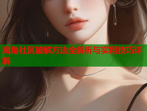 海角社区破解方法全解析与实用技巧详解  第1张