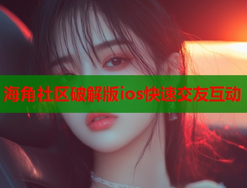 海角社区破解版ios快速交友互动  第1张