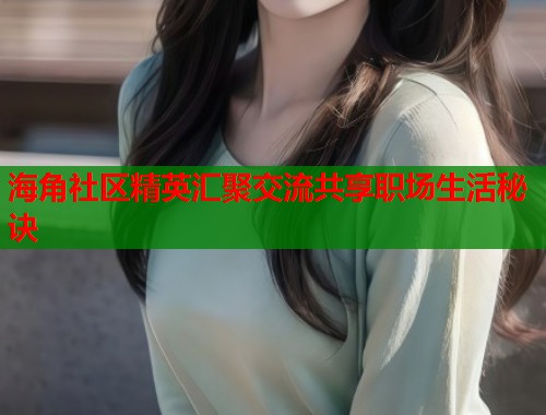 海角社区精英汇聚交流共享职场生活秘诀  第1张