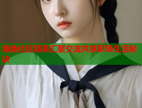 海角社区精英汇聚交流共享职场生活秘诀  第2张