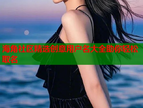 海角社区精选创意用户名大全助你轻松取名  第1张