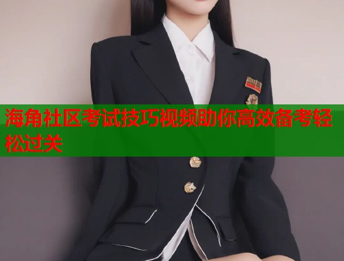 海角社区考试技巧视频助你高效备考轻松过关  第1张