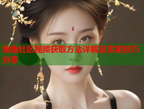 海角社区视频获取方法详解及实用技巧分享  第1张