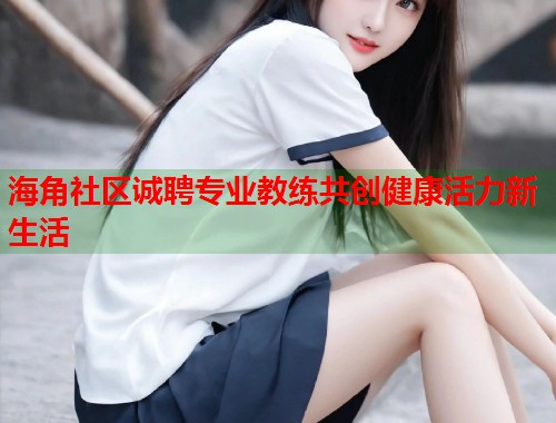 海角社区诚聘专业教练共创健康活力新生活  第2张