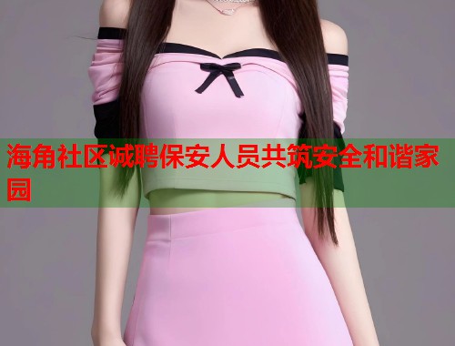 海角社区诚聘保安人员共筑安全和谐家园  第1张