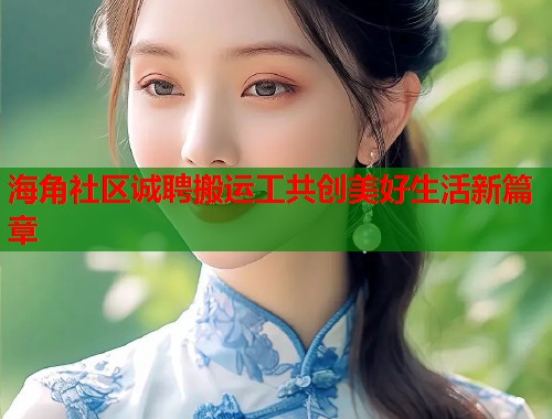 海角社区诚聘搬运工共创美好生活新篇章  第1张