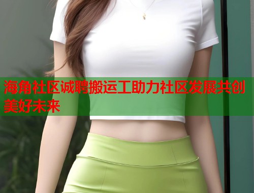 海角社区诚聘搬运工助力社区发展共创美好未来  第1张