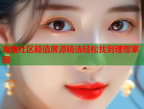 海角社区超值房源精选轻松找到理想家园  第1张