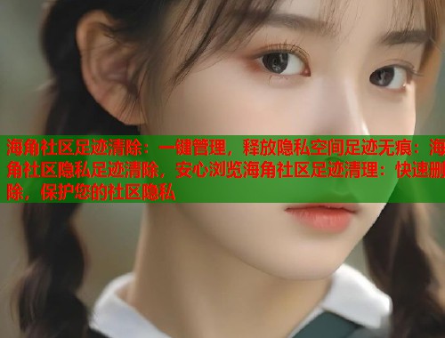 海角社区足迹清除：一键管理，释放隐私空间足迹无痕：海角社区隐私足迹清除，安心浏览海角社区足迹清理：快速删除，保护您的社区隐私  第1张