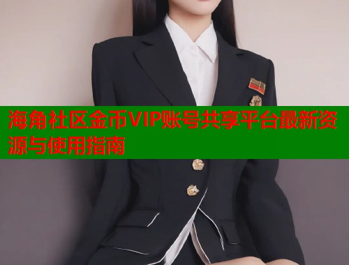 海角社区金币VIP账号共享平台最新资源与使用指南  第1张