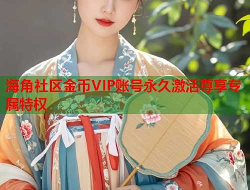 海角社区金币VIP账号永久激活尊享专属特权  第1张