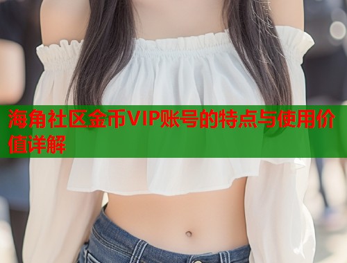 海角社区金币VIP账号的特点与使用价值详解  第1张