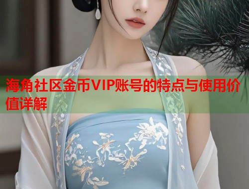 海角社区金币VIP账号的特点与使用价值详解  第2张