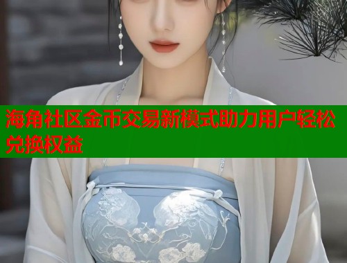 海角社区金币交易新模式助力用户轻松兑换权益  第1张