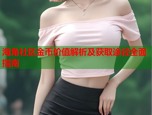 海角社区金币价值解析及获取途径全面指南  第1张