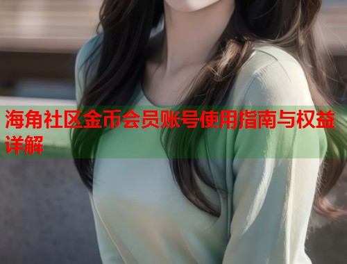 海角社区金币会员账号使用指南与权益详解  第1张
