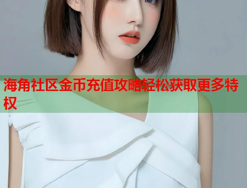 海角社区金币充值攻略轻松获取更多特权  第2张
