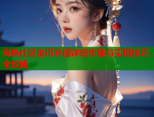 海角社区金币充值详细步骤与实用技巧全攻略  第1张