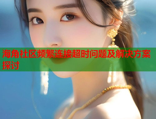 海角社区频繁连接超时问题及解决方案探讨  第1张