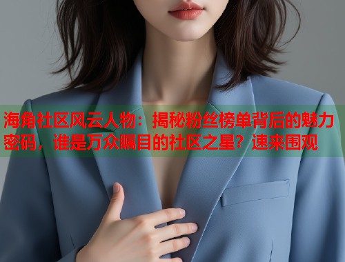 海角社区风云人物：揭秘粉丝榜单背后的魅力密码，谁是万众瞩目的社区之星？速来围观  第1张