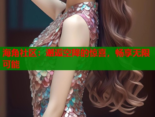 海角社区：邂逅空降的惊喜，畅享无限可能  第1张