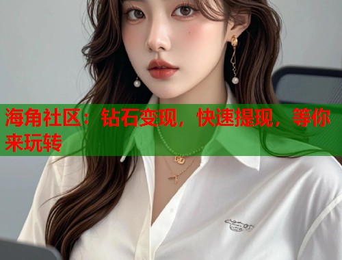海角社区：钻石变现，快速提现，等你来玩转  第1张