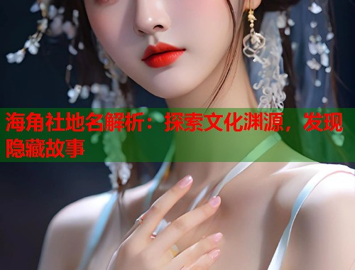 海角社地名解析：探索文化渊源，发现隐藏故事  第1张