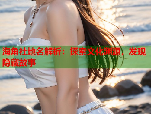 海角社地名解析：探索文化渊源，发现隐藏故事  第2张