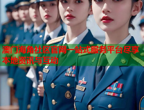 澳门海角社区官网一站式服务平台尽享本地资讯与互动  第1张