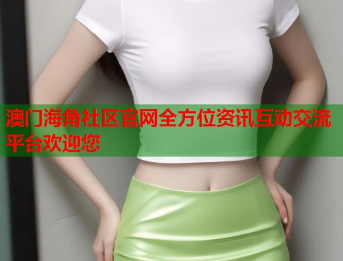 澳门海角社区官网全方位资讯互动交流平台欢迎您  第1张