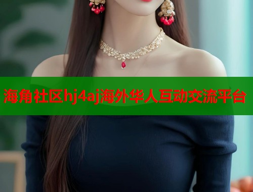 海角社区hj4aj海外华人互动交流平台  第1张