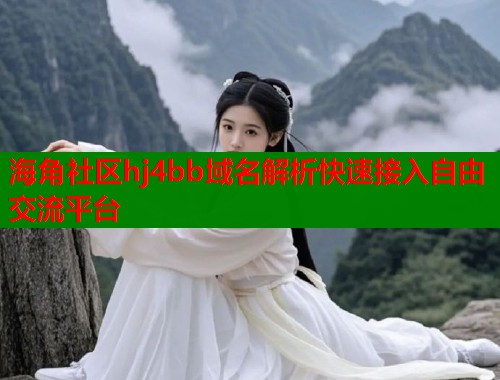 海角社区hj4bb域名解析快速接入自由交流平台  第1张