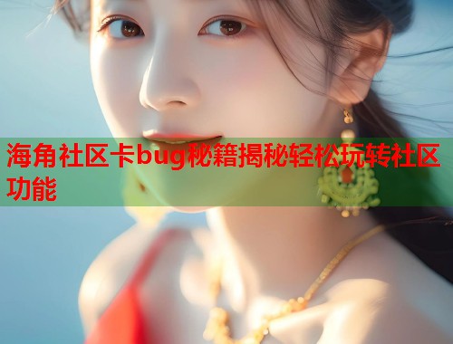 海角社区卡bug秘籍揭秘轻松玩转社区功能  第1张