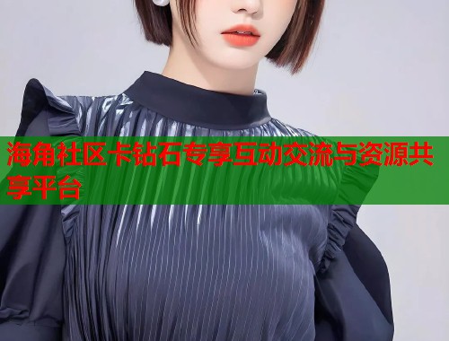 海角社区卡钻石专享互动交流与资源共享平台  第1张