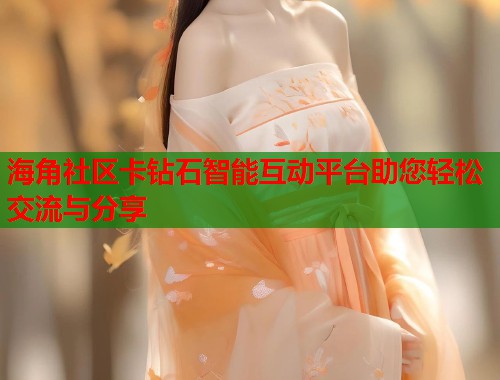 海角社区卡钻石智能互动平台助您轻松交流与分享  第1张