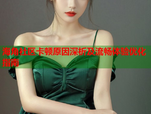 海角社区卡顿原因深析及流畅体验优化指南  第1张