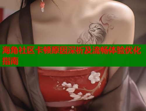 海角社区卡顿原因深析及流畅体验优化指南  第2张