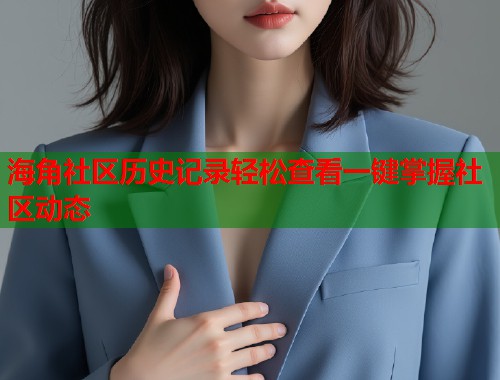 海角社区历史记录轻松查看一键掌握社区动态  第1张