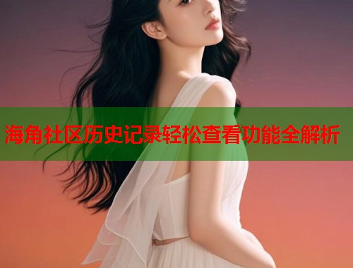 海角社区历史记录轻松查看功能全解析  第2张