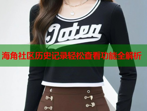 海角社区历史记录轻松查看功能全解析  第1张