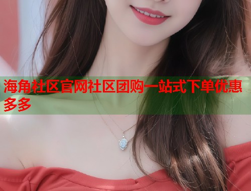海角社区官网社区团购一站式下单优惠多多  第1张