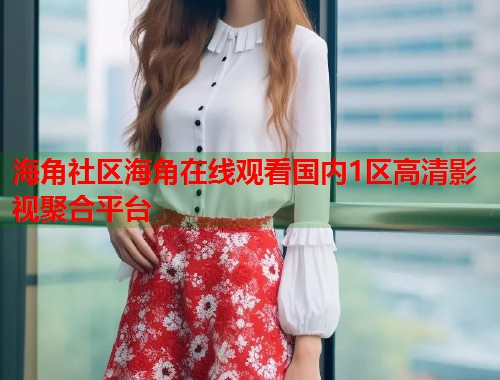 海角社区海角在线观看国内1区高清影视聚合平台  第1张