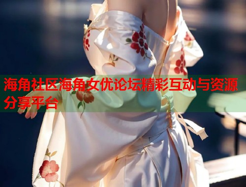 海角社区海角女优论坛精彩互动与资源分享平台  第1张