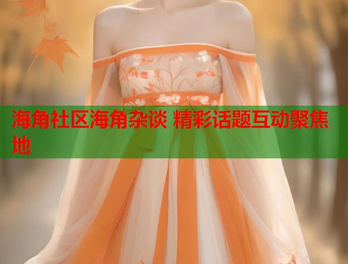 海角社区海角杂谈 精彩话题互动聚焦地  第1张