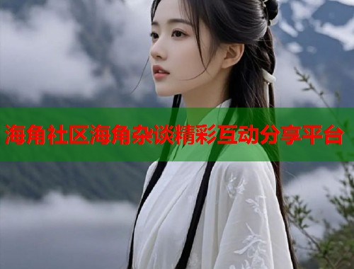 海角社区海角杂谈精彩互动分享平台  第1张