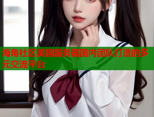 海角社区美国服务器国内团队打造的多元交流平台  第1张