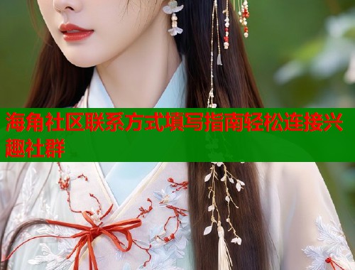 海角社区联系方式填写指南轻松连接兴趣社群  第1张
