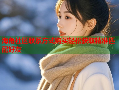 海角社区联系方式购买轻松获取精准匹配好友  第1张