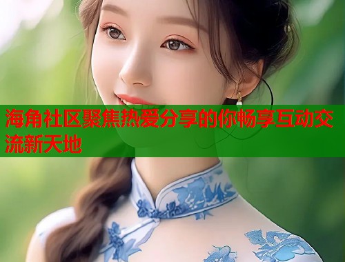 海角社区聚焦热爱分享的你畅享互动交流新天地  第1张