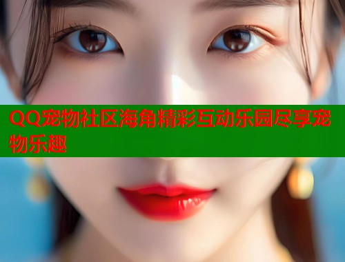 QQ宠物社区海角精彩互动乐园尽享宠物乐趣  第1张
